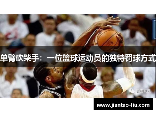 单臂砍柴手:一位篮球运动员的独特罚球方式