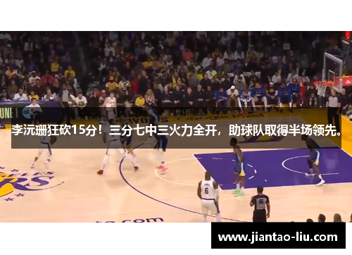李沅珊狂砍15分!三分七中三火力全开,助球队取得半场领先。